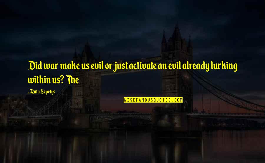 Chicago Referencing Quotes By Ruta Sepetys: Did war make us evil or just activate