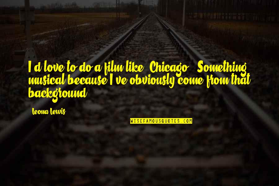 Chicago The Musical Quotes By Leona Lewis: I'd love to do a film like 'Chicago.' Chicago The Musical Quotes By Leona Lewis: I'd love to do a film like 'Chicago.'