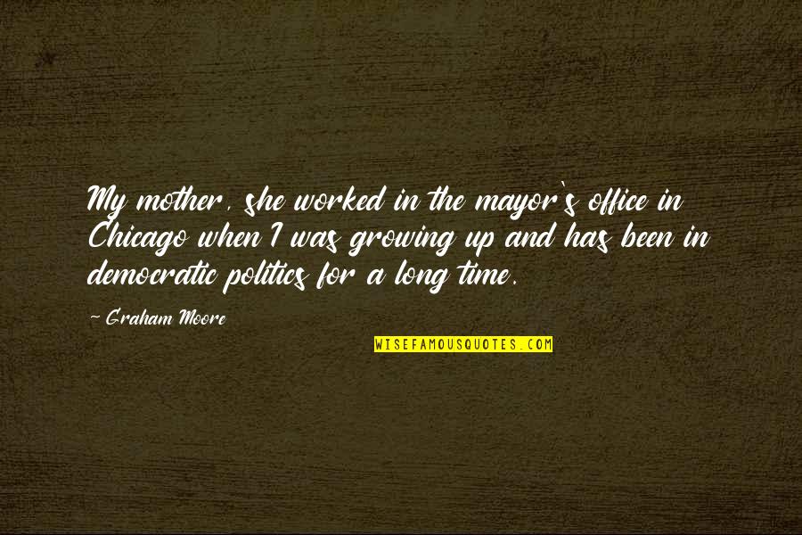 Chicago The Quotes By Graham Moore: My mother, she worked in the mayor's office Chicago The Quotes By Graham Moore: My mother, she worked in the mayor's office