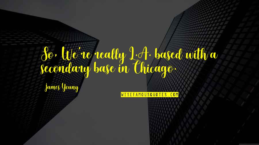 Chicago V Quotes By James Young: So, We're really L.A. based with a secondary