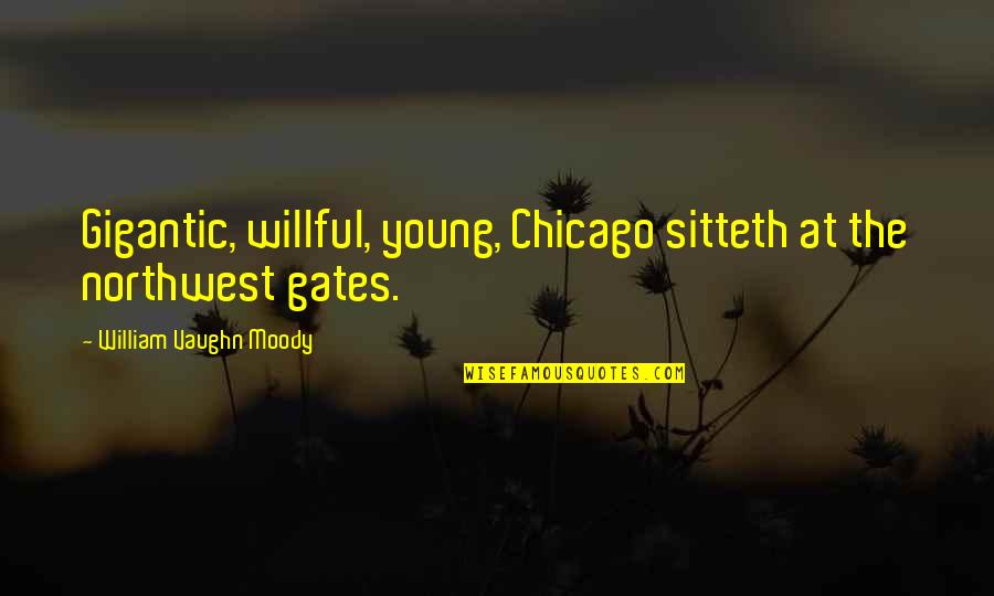 Chicago V Quotes By William Vaughn Moody: Gigantic, willful, young, Chicago sitteth at the northwest