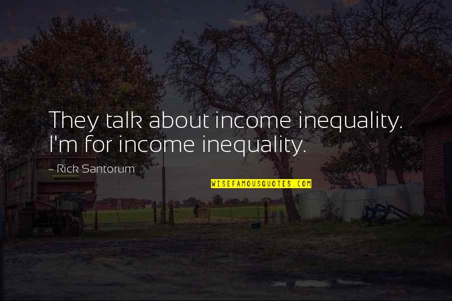 Chicanery Movie Quote Quotes By Rick Santorum: They talk about income inequality. I'm for income