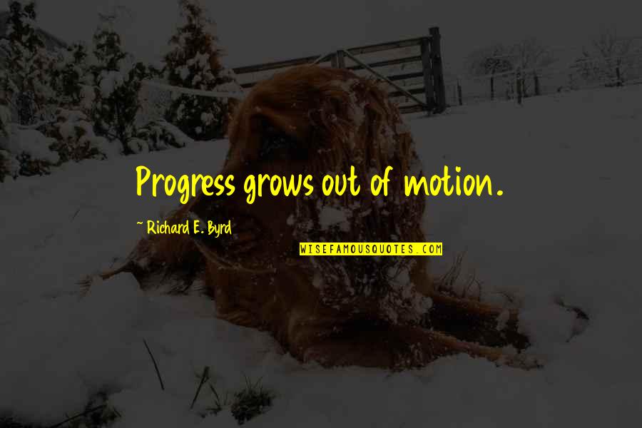 Chicest Or Most Chic Quotes By Richard E. Byrd: Progress grows out of motion. Chicest Or Most Chic Quotes By Richard E. Byrd: Progress grows out of motion.