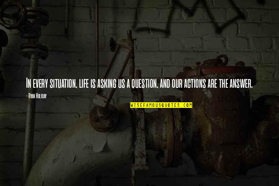 Chicest Quotes By Ryan Holiday: In every situation, life is asking us a