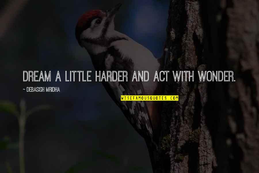 Chicha Amatayakul Quotes By Debasish Mridha: Dream a little harder and act with wonder. Chicha Amatayakul Quotes By Debasish Mridha: Dream a little harder and act with wonder.