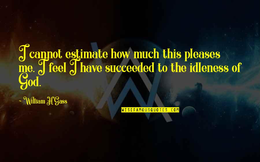 Chicha Amatayakul Quotes By William H Gass: I cannot estimate how much this pleases me. Chicha Amatayakul Quotes By William H Gass: I cannot estimate how much this pleases me.
