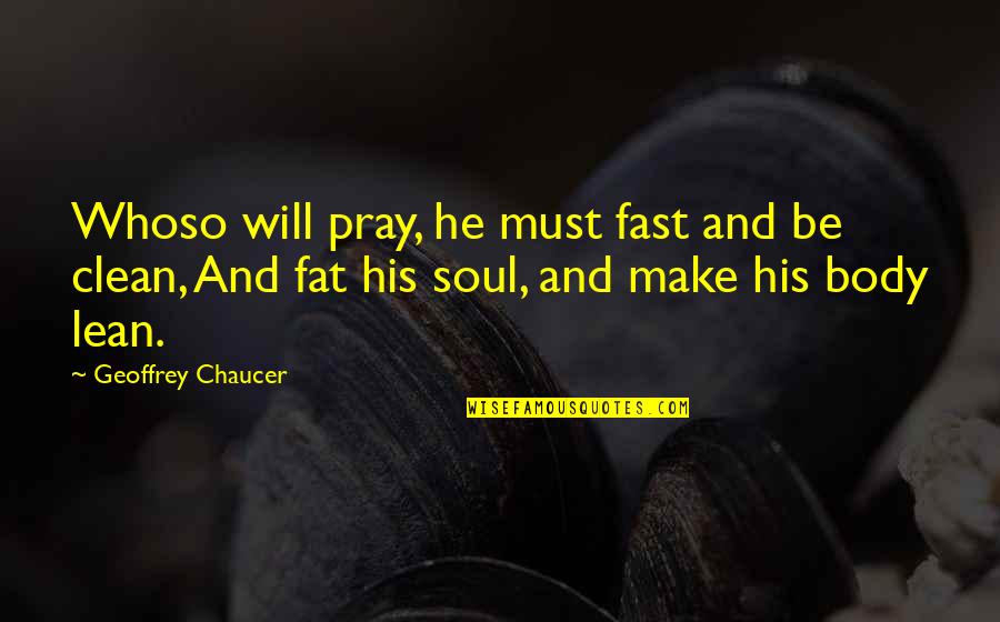 Chicha Quotes By Geoffrey Chaucer: Whoso will pray, he must fast and be Chicha Quotes By Geoffrey Chaucer: Whoso will pray, he must fast and be