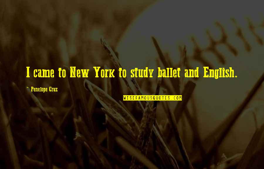 Chicha Quotes By Penelope Cruz: I came to New York to study ballet Chicha Quotes By Penelope Cruz: I came to New York to study ballet