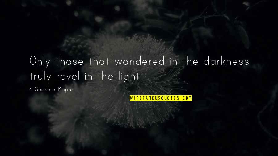 Chicharito Quotes By Shekhar Kapur: Only those that wandered in the darkness truly