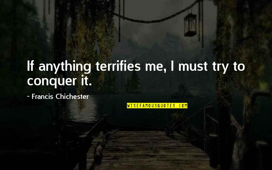 Chichester Quotes By Francis Chichester: If anything terrifies me, I must try to Chichester Quotes By Francis Chichester: If anything terrifies me, I must try to