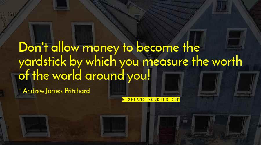 Chichkova Rossitza Quotes By Andrew James Pritchard: Don't allow money to become the yardstick by Chichkova Rossitza Quotes By Andrew James Pritchard: Don't allow money to become the yardstick by