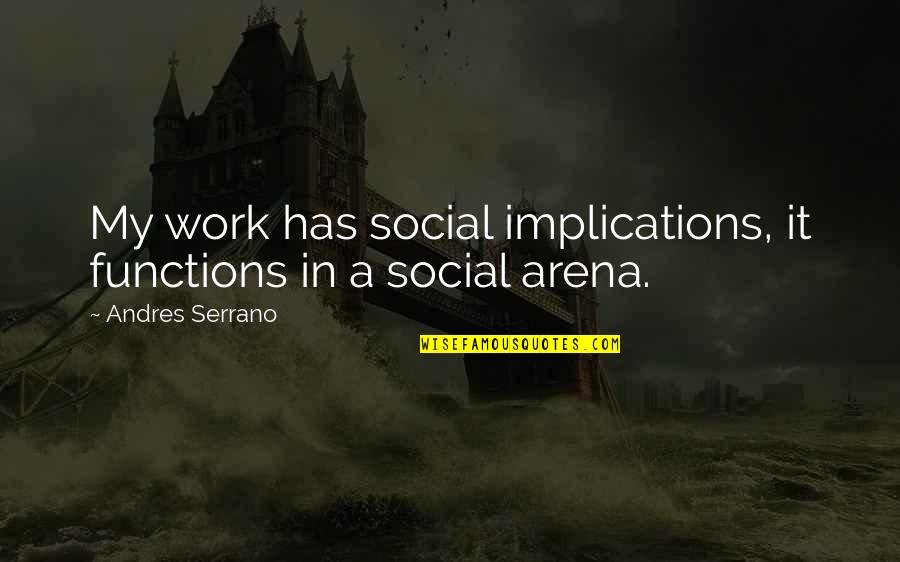Chichore Quotes By Andres Serrano: My work has social implications, it functions in Chichore Quotes By Andres Serrano: My work has social implications, it functions in
