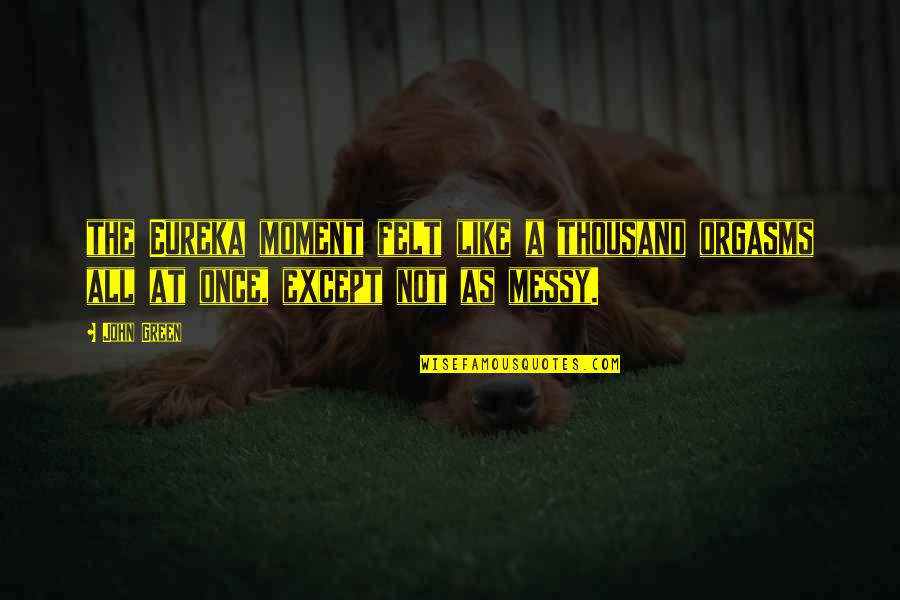 Chichore Quotes By John Green: the Eureka moment felt like a thousand orgasms