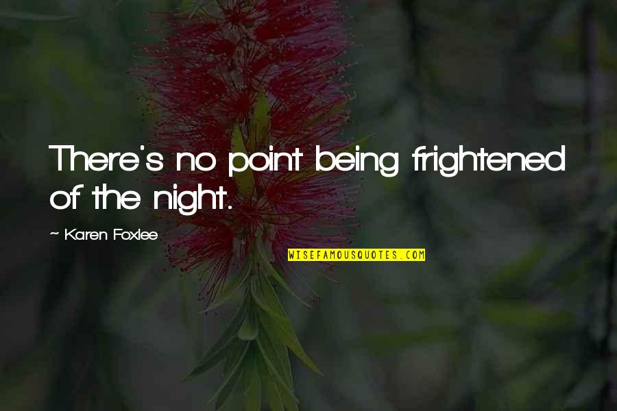Chichore Quotes By Karen Foxlee: There's no point being frightened of the night. Chichore Quotes By Karen Foxlee: There's no point being frightened of the night.