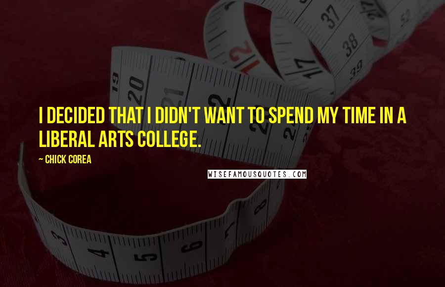 Chick Corea quotes: I decided that I didn't want to spend my time in a liberal arts college.