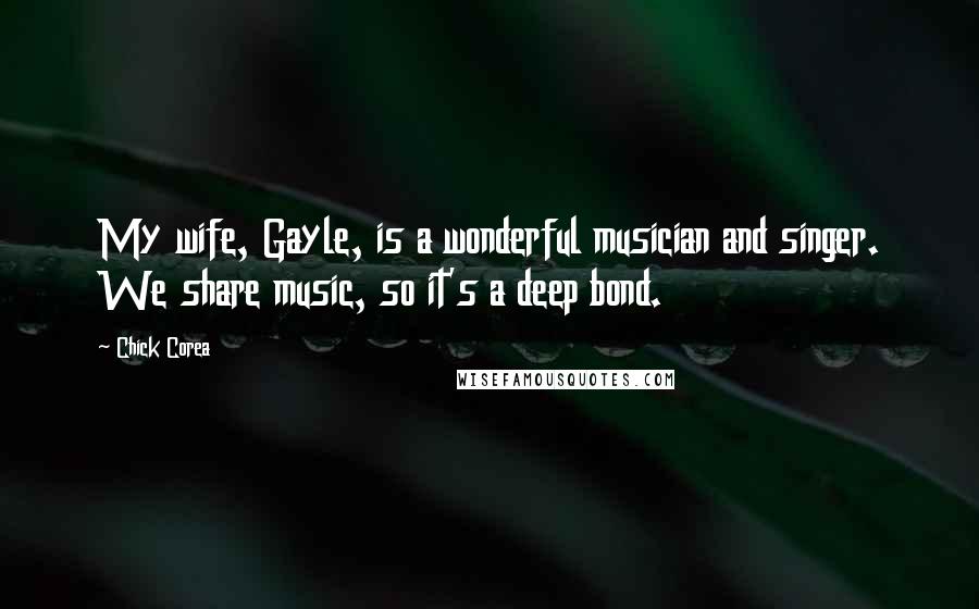 Chick Corea quotes: My wife, Gayle, is a wonderful musician and singer. We share music, so it's a deep bond.