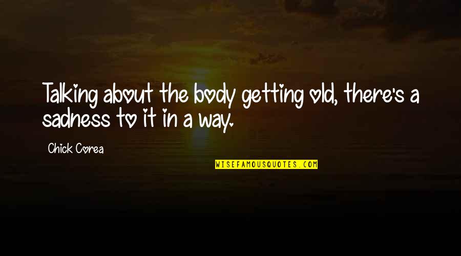 Chick Corea Quotes By Chick Corea: Talking about the body getting old, there's a