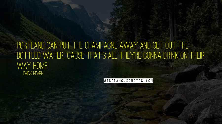 Chick Hearn quotes: Portland can put the champagne away and get out the bottled water, 'cause that's all they're gonna drink on their way home!