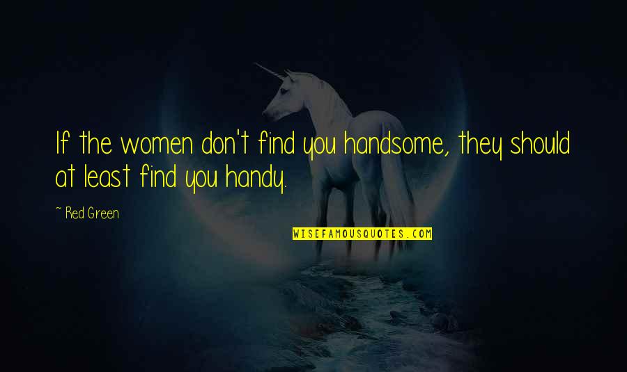 Chicka Quotes By Red Green: If the women don't find you handsome, they