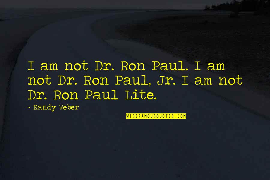 Chickahominys Quotes By Randy Weber: I am not Dr. Ron Paul. I am
