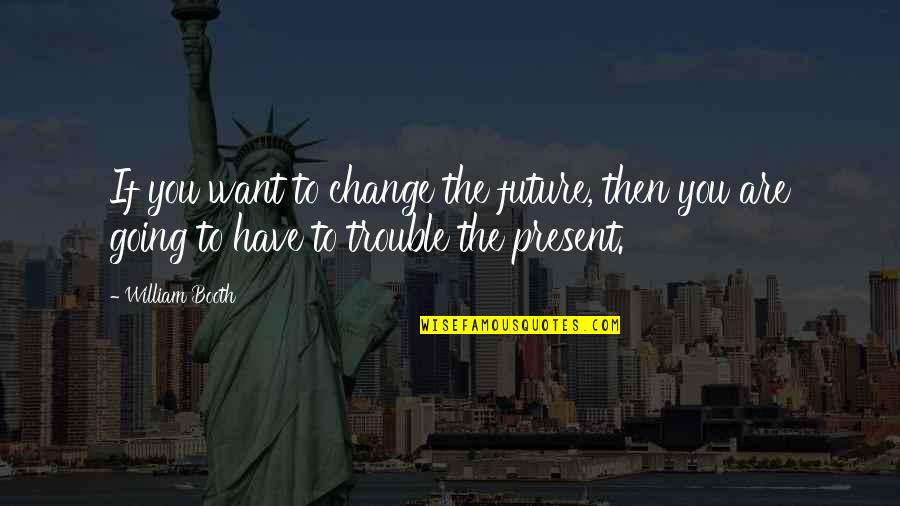 Chickboy Tagalog Quotes By William Booth: If you want to change the future, then Chickboy Tagalog Quotes By William Booth: If you want to change the future, then