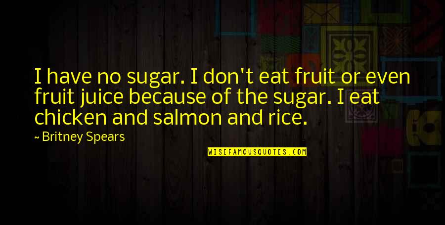 Chicken And Rice Quotes By Britney Spears: I have no sugar. I don't eat fruit Chicken And Rice Quotes By Britney Spears: I have no sugar. I don't eat fruit
