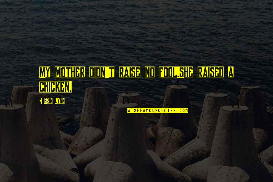 Chicken Chicken Quotes By Erin Lynn: My mother didn't raise no fool.She raised a
