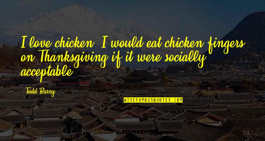 Chicken Chicken Quotes By Todd Barry: I love chicken. I would eat chicken fingers Chicken Chicken Quotes By Todd Barry: I love chicken. I would eat chicken fingers