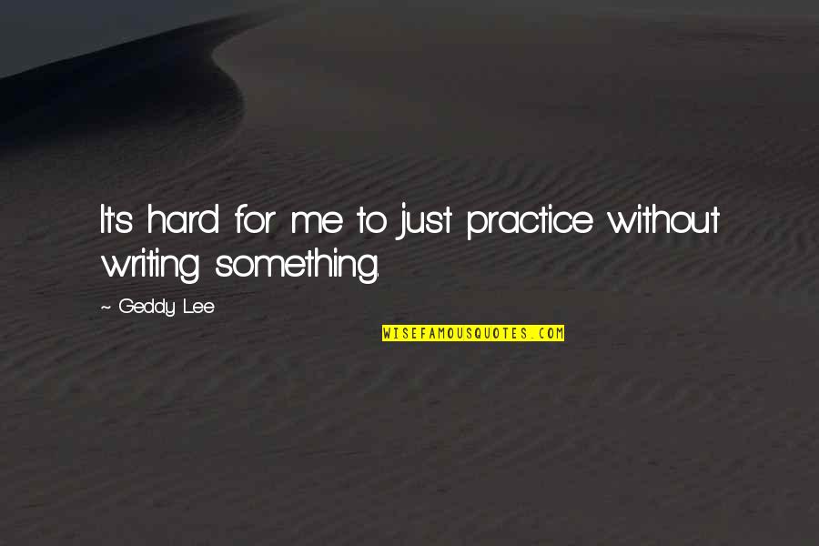Chicken Creek Quotes By Geddy Lee: It's hard for me to just practice without