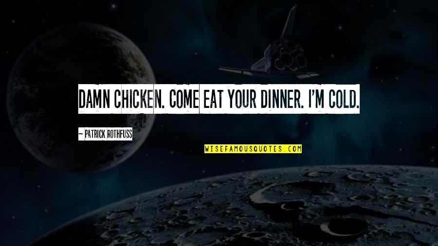 Chicken Dinner Quotes By Patrick Rothfuss: Damn chicken. Come eat your dinner. I'm cold.