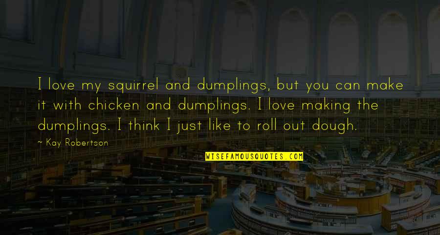 Chicken Dumplings Quotes By Kay Robertson: I love my squirrel and dumplings, but you