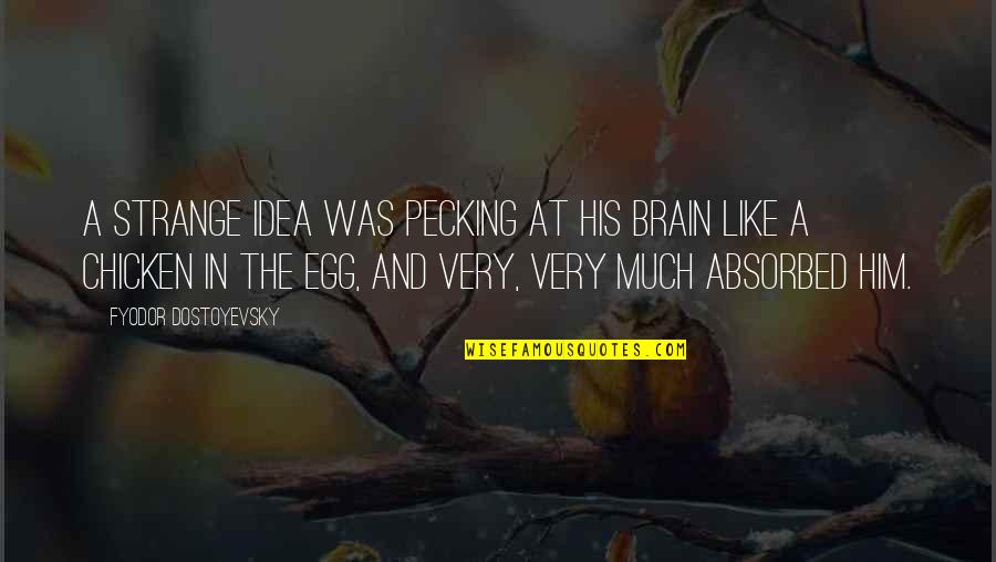 Chicken Egg Quotes By Fyodor Dostoyevsky: A strange idea was pecking at his brain Chicken Egg Quotes By Fyodor Dostoyevsky: A strange idea was pecking at his brain