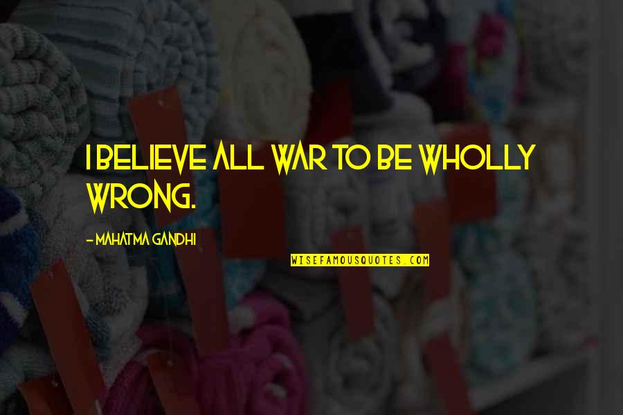 Chicken Egg Quotes By Mahatma Gandhi: I believe all war to be wholly wrong.