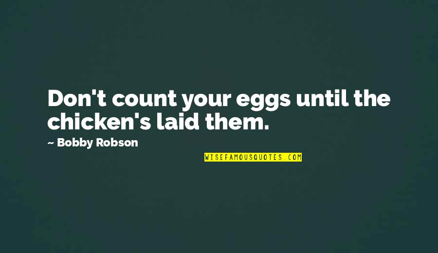 Chicken Eggs Quotes By Bobby Robson: Don't count your eggs until the chicken's laid