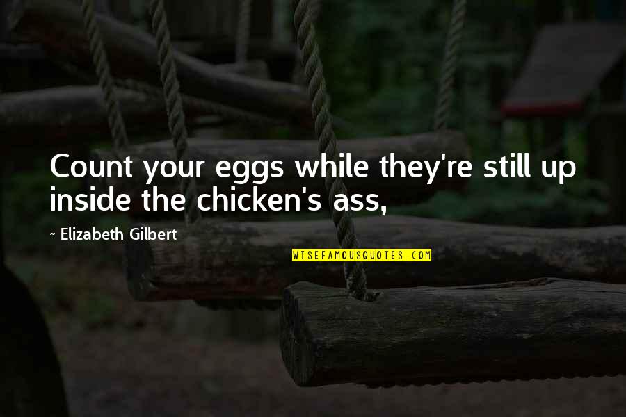 Chicken Eggs Quotes By Elizabeth Gilbert: Count your eggs while they're still up inside Chicken Eggs Quotes By Elizabeth Gilbert: Count your eggs while they're still up inside