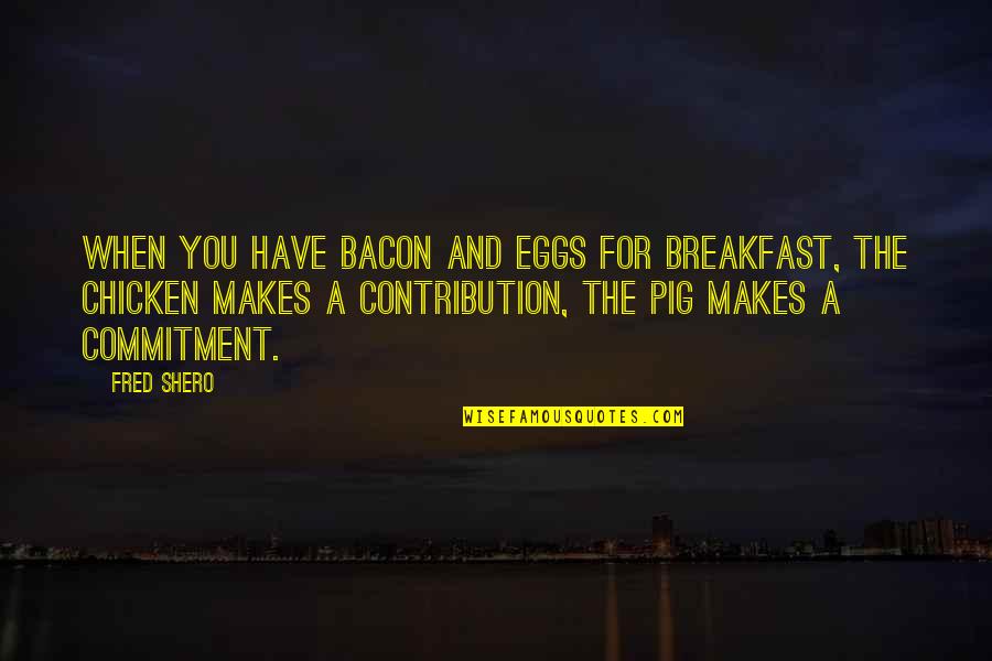 Chicken Eggs Quotes By Fred Shero: When you have bacon and eggs for breakfast,
