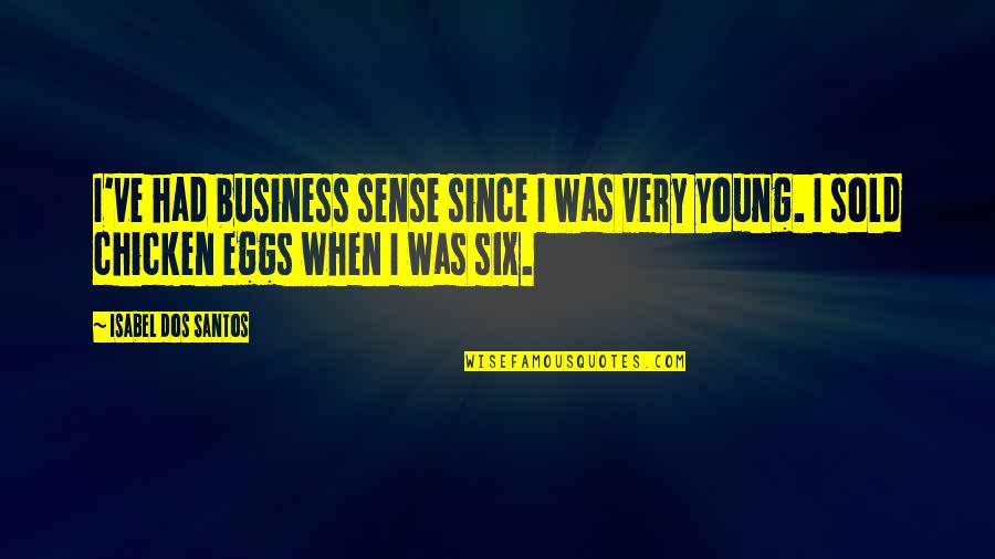 Chicken Eggs Quotes By Isabel Dos Santos: I've had business sense since I was very Chicken Eggs Quotes By Isabel Dos Santos: I've had business sense since I was very