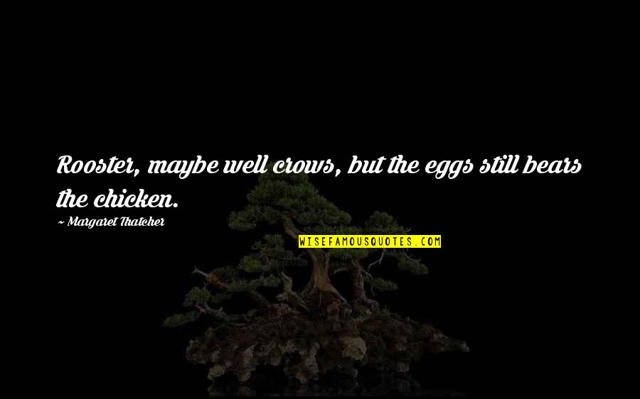 Chicken Eggs Quotes By Margaret Thatcher: Rooster, maybe well crows, but the eggs still Chicken Eggs Quotes By Margaret Thatcher: Rooster, maybe well crows, but the eggs still