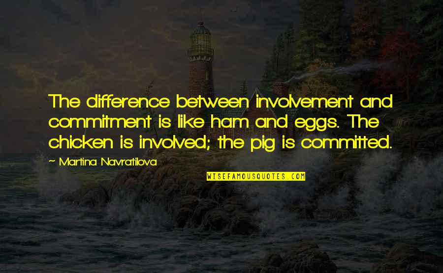 Chicken Eggs Quotes By Martina Navratilova: The difference between involvement and commitment is like