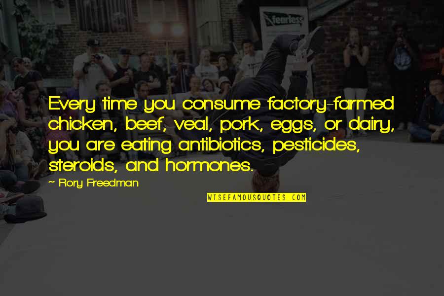 Chicken Eggs Quotes By Rory Freedman: Every time you consume factory-farmed chicken, beef, veal,