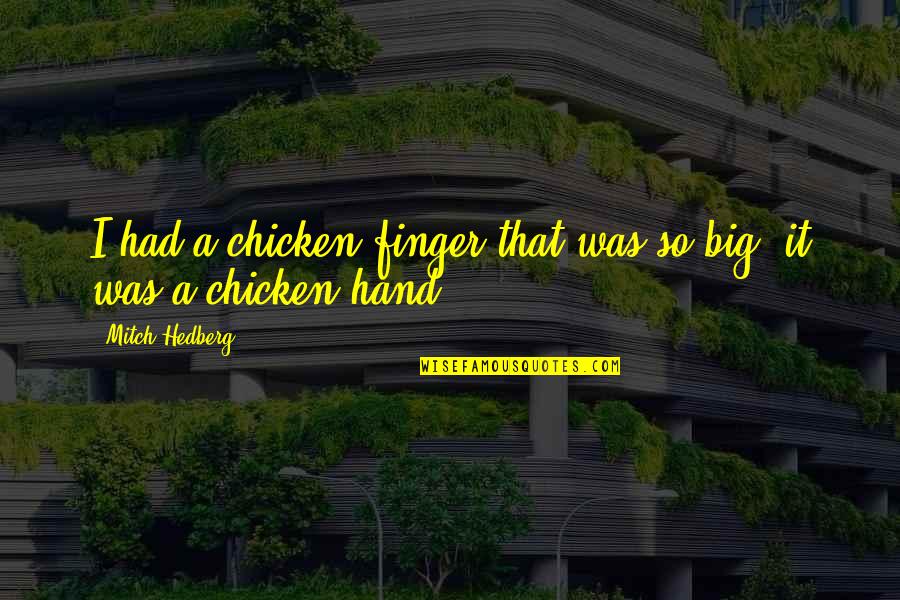 Chicken Funny Quotes By Mitch Hedberg: I had a chicken finger that was so