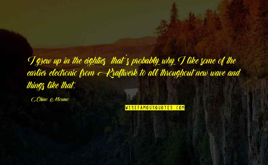 Chicken Hawks Hall Of Shame Quotes By Chino Moreno: I grew up in the eighties; that's probably Chicken Hawks Hall Of Shame Quotes By Chino Moreno: I grew up in the eighties; that's probably