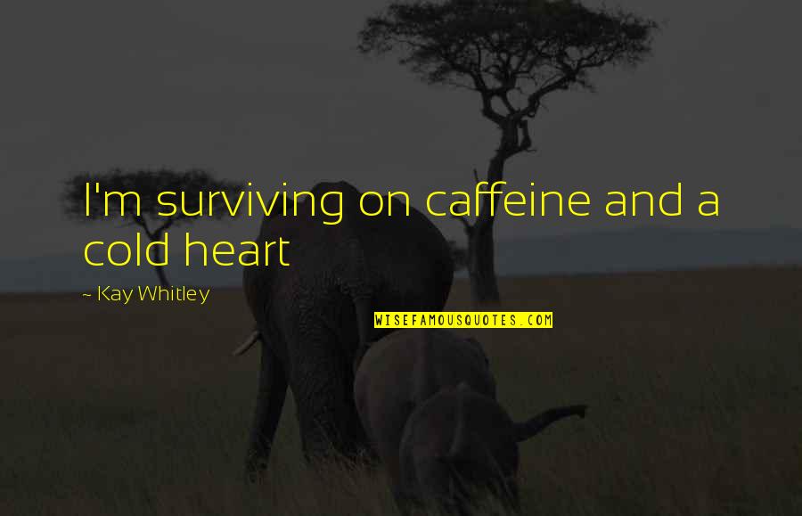 Chicken Hearted I Quotes By Kay Whitley: I'm surviving on caffeine and a cold heart