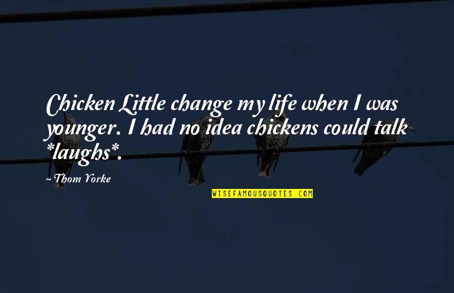 Chicken Little Best Quotes By Thom Yorke: Chicken Little change my life when I was Chicken Little Best Quotes By Thom Yorke: Chicken Little change my life when I was