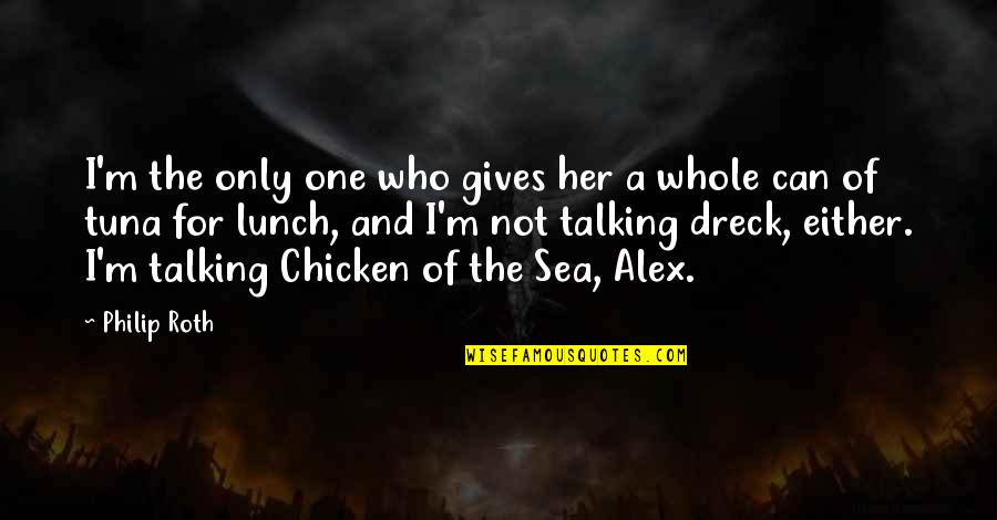 Chicken Of The Sea Quotes By Philip Roth: I'm the only one who gives her a Chicken Of The Sea Quotes By Philip Roth: I'm the only one who gives her a
