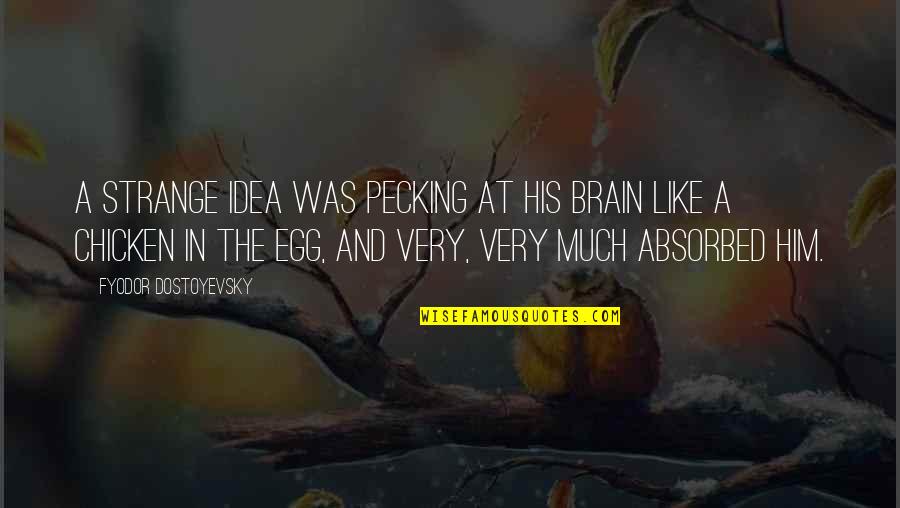 Chicken Or Egg Quotes By Fyodor Dostoyevsky: A strange idea was pecking at his brain