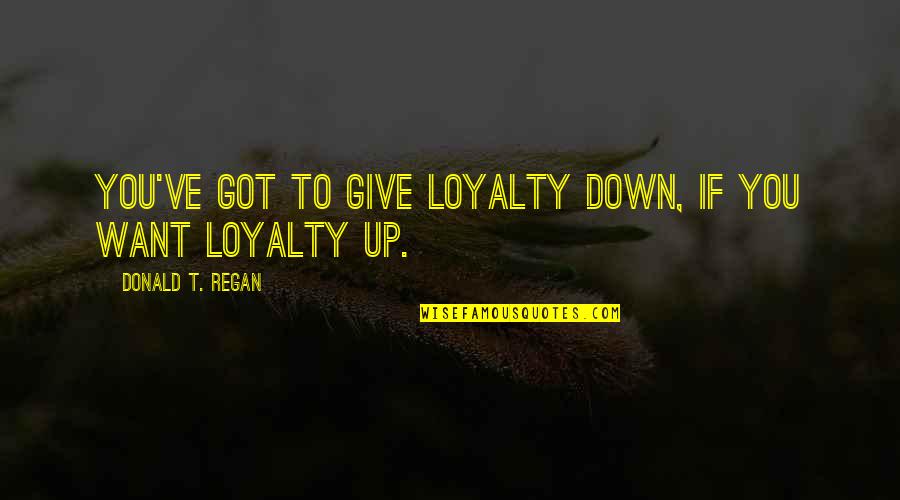 Chicken Pox Quotes By Donald T. Regan: You've got to give loyalty down, if you