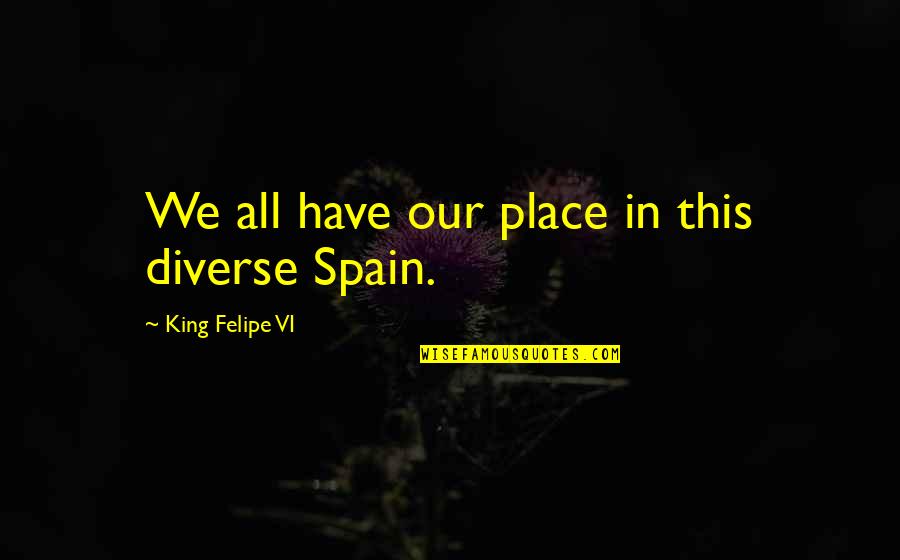 Chicken Pulao Quotes By King Felipe VI: We all have our place in this diverse Chicken Pulao Quotes By King Felipe VI: We all have our place in this diverse