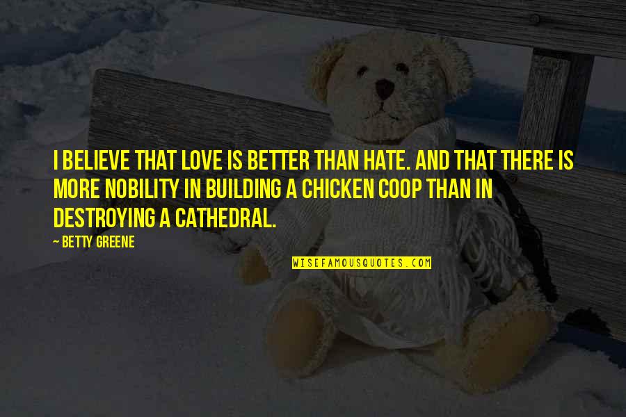 Chicken Quotes By Betty Greene: I believe that love is better than hate.