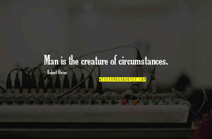 Chickened Out Meme Quotes By Robert Owen: Man is the creature of circumstances.